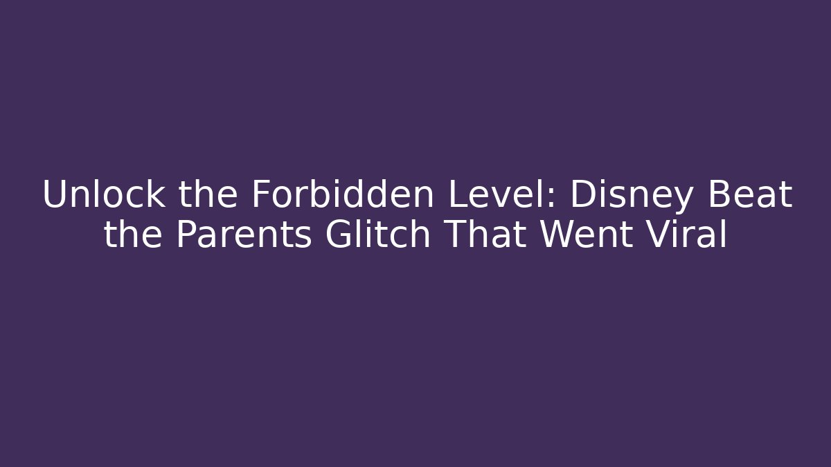 Unlock the Forbidden Level: Disney Beat the Parents Glitch That Went Viral