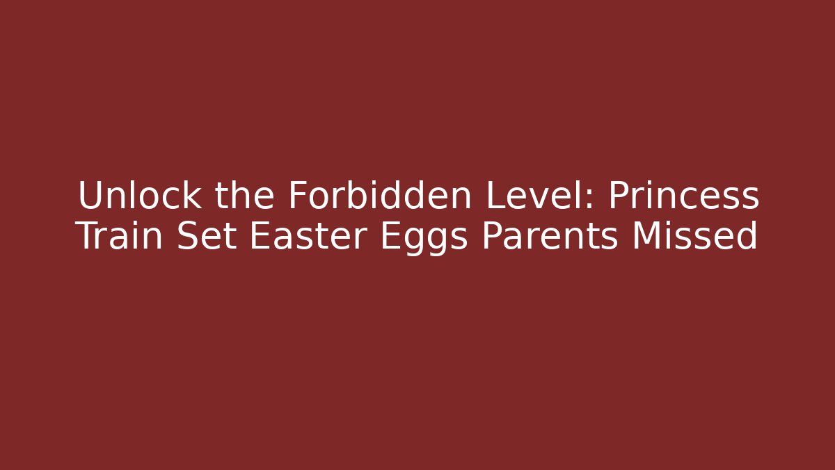 Unlock the Forbidden Level: Princess Train Set Easter Eggs Parents Missed