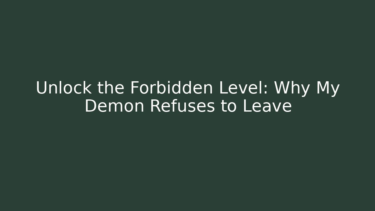 Unlock the Forbidden Level: Why My Demon Refuses to Leave