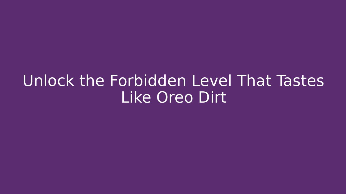 Unlock the Forbidden Level That Tastes Like Oreo Dirt