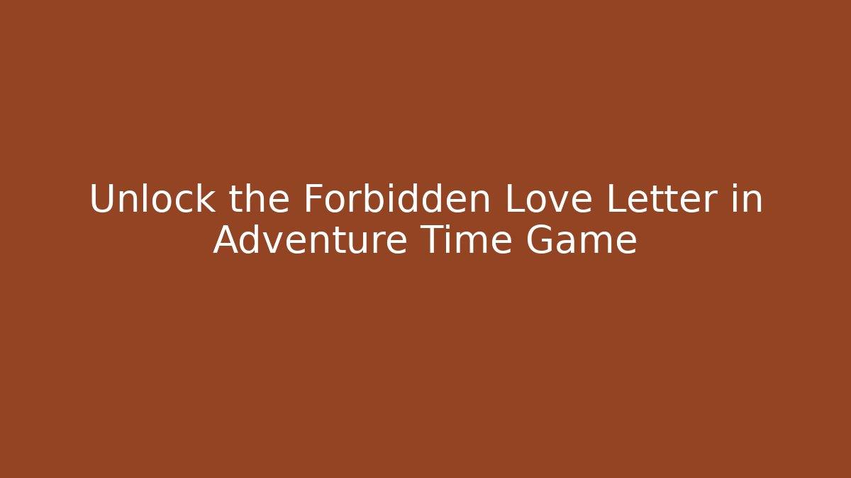 Unlock the Forbidden Love Letter in Adventure Time Game