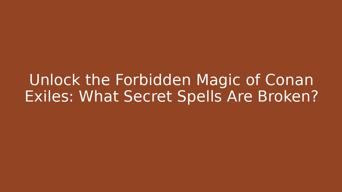 Unlock the Forbidden Magic of Conan Exiles: What Secret Spells Are Broken?