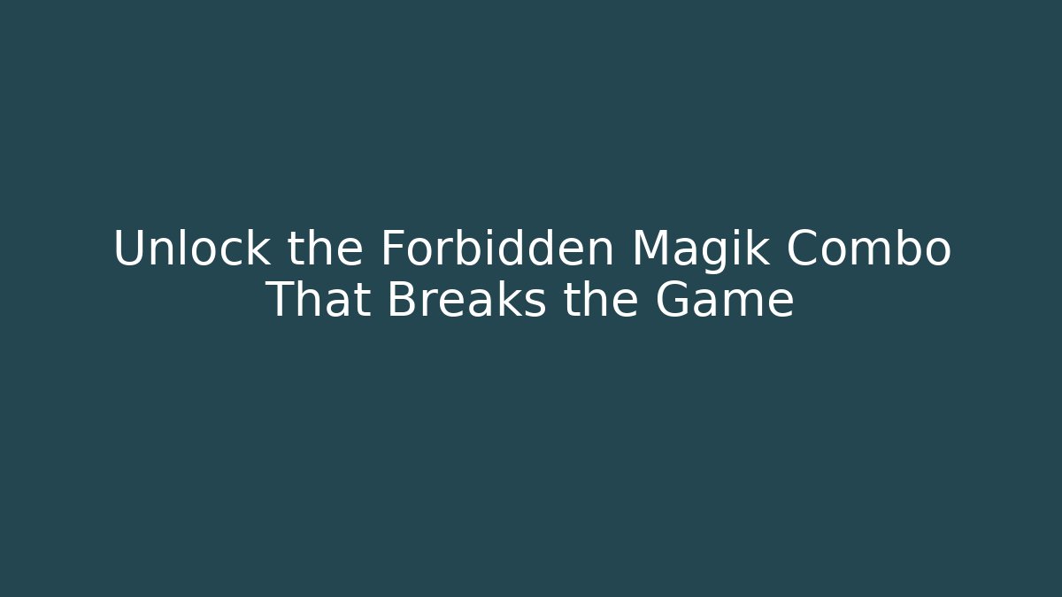Unlock the Forbidden Magik Combo That Breaks the Game
