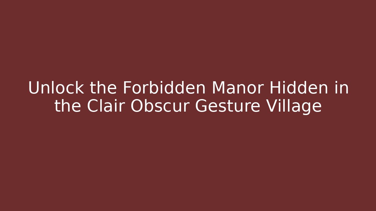 Unlock the Forbidden Manor Hidden in the Clair Obscur Gesture Village