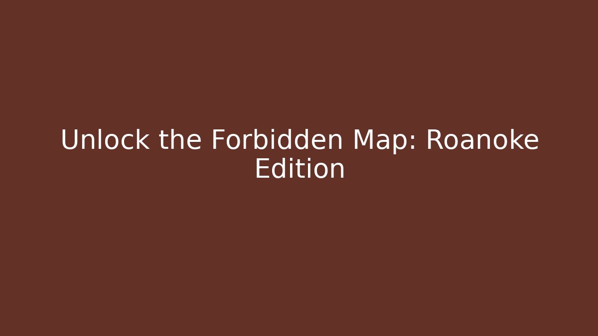 Unlock the Forbidden Map: Roanoke Edition
