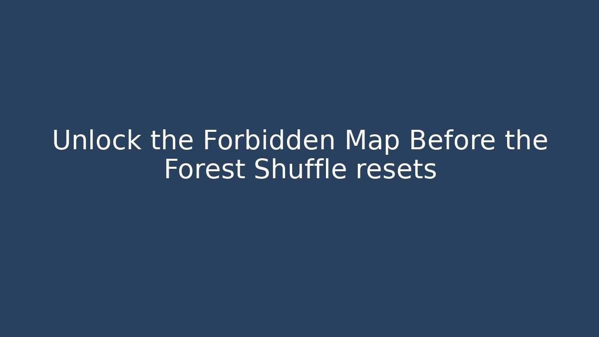Unlock the Forbidden Map Before the Forest Shuffle resets