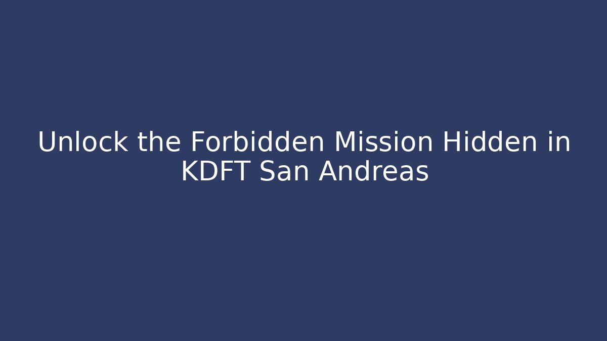 Unlock the Forbidden Mission Hidden in KDFT San Andreas