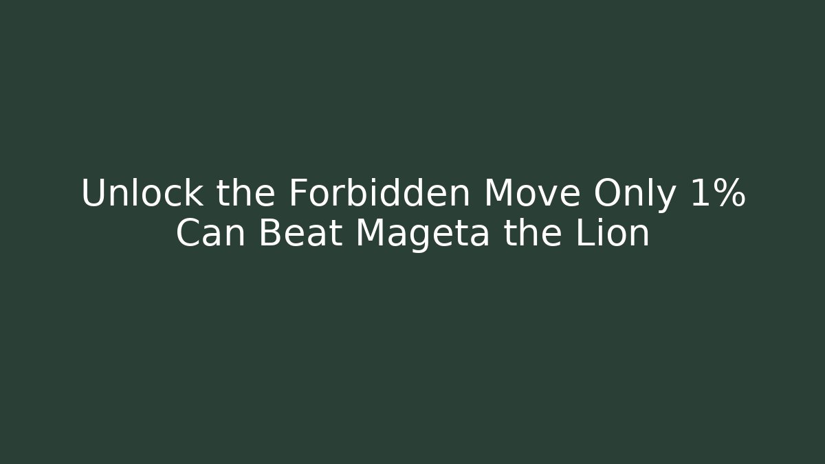 Unlock the Forbidden Move Only 1% Can Beat Mageta the Lion