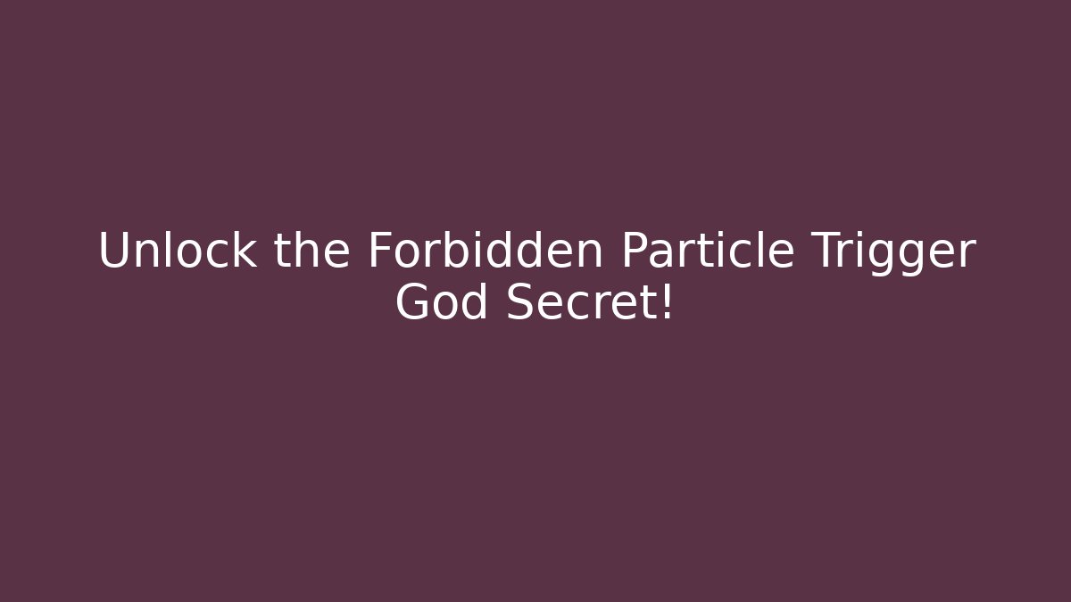 Unlock the Forbidden Particle Trigger God Secret!