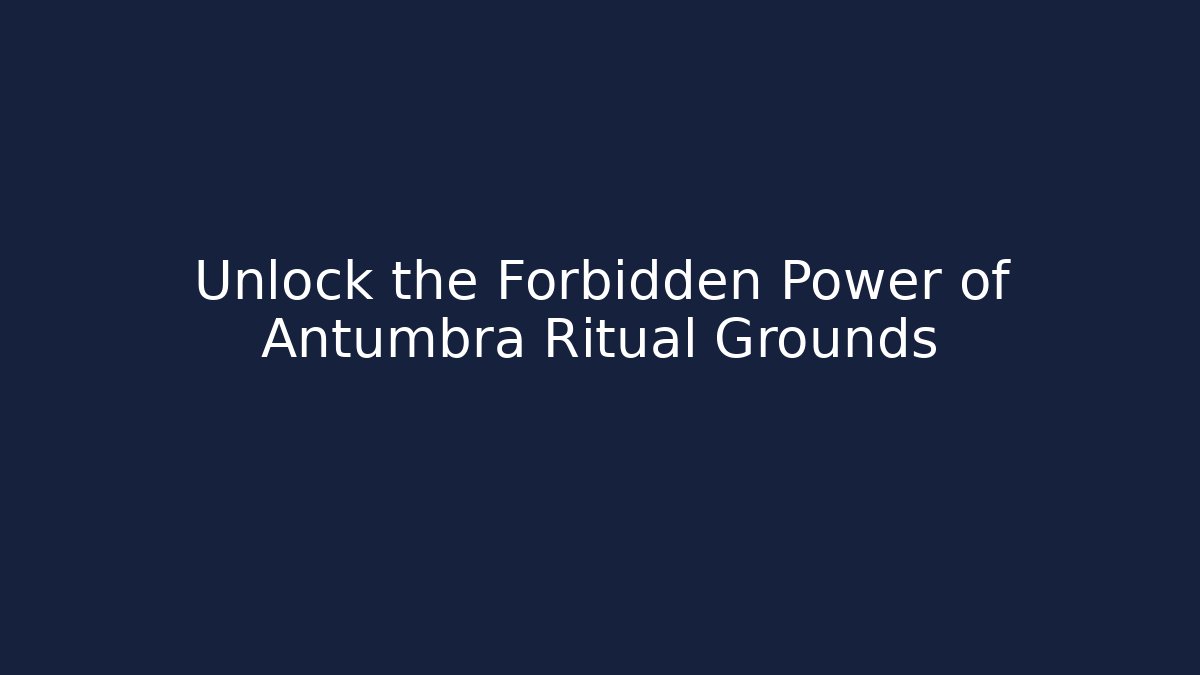 Unlock the Forbidden Power of Antumbra Ritual Grounds