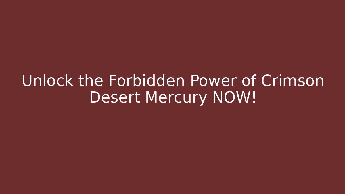 Unlock the Forbidden Power of Crimson Desert Mercury NOW!