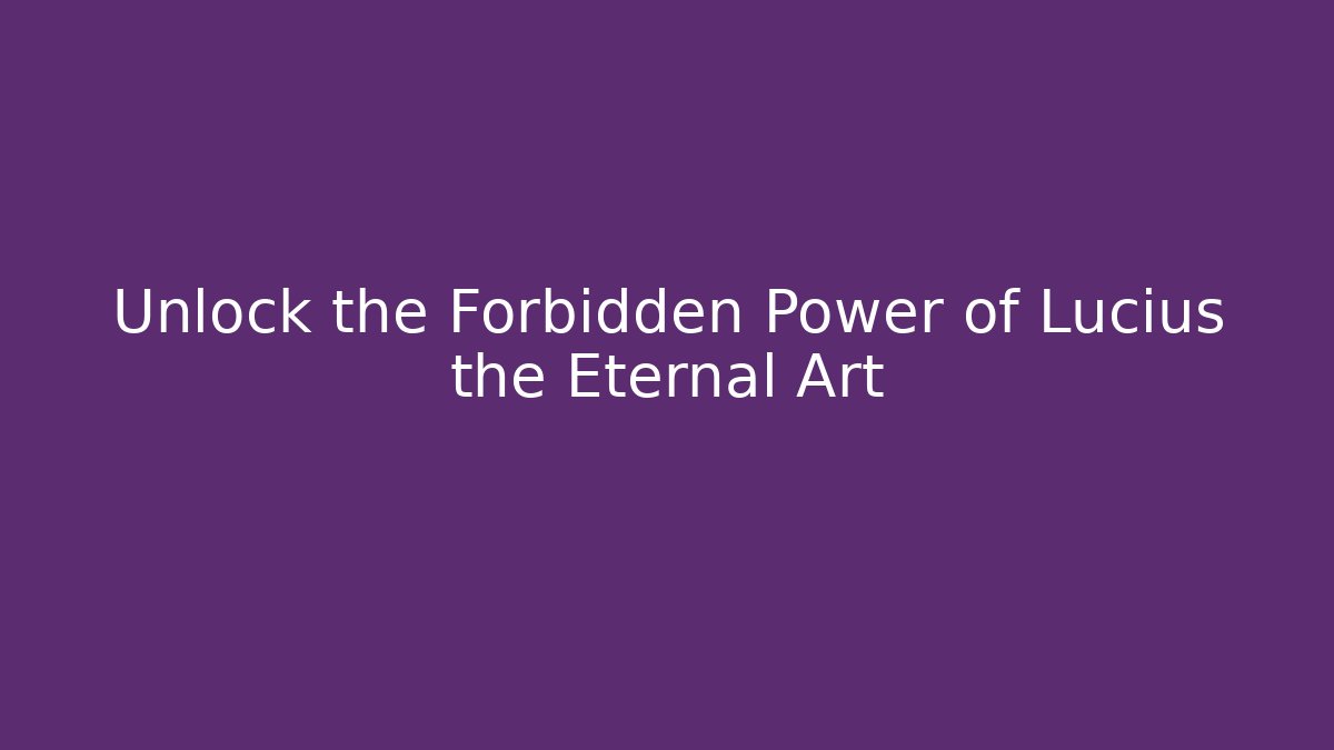 Unlock the Forbidden Power of Lucius the Eternal Art