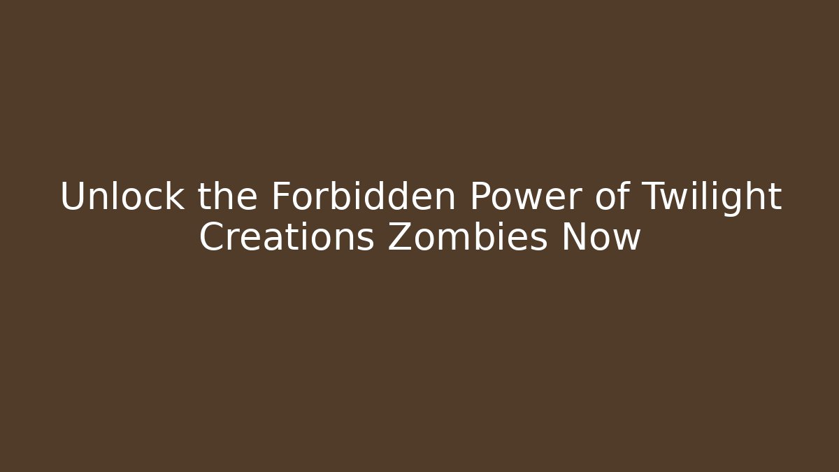 Unlock the Forbidden Power of Twilight Creations Zombies Now