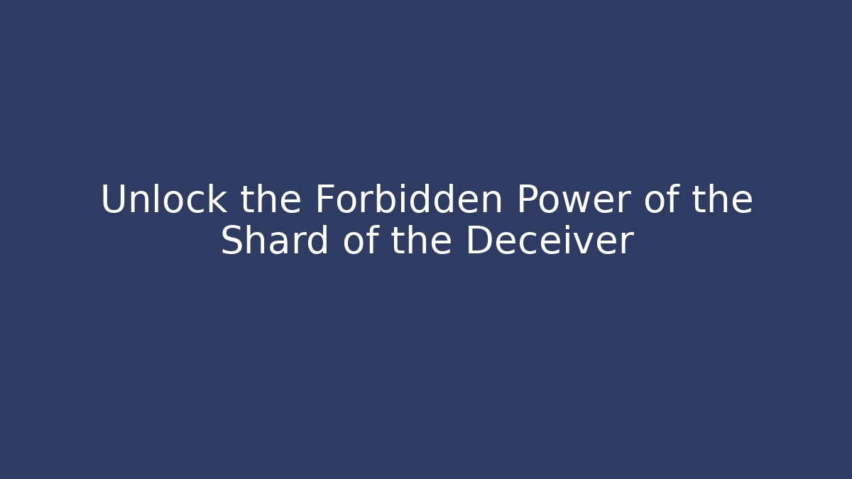 Unlock the Forbidden Power of the Shard of the Deceiver