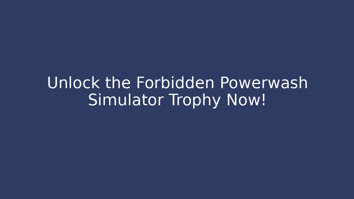 Unlock the Forbidden Powerwash Simulator Trophy Now!