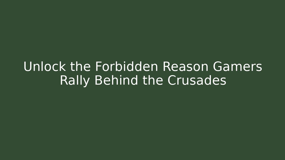 Unlock the Forbidden Reason Gamers Rally Behind the Crusades