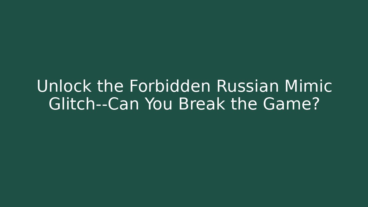 Unlock the Forbidden Russian Mimic Glitch—Can You Break the Game?