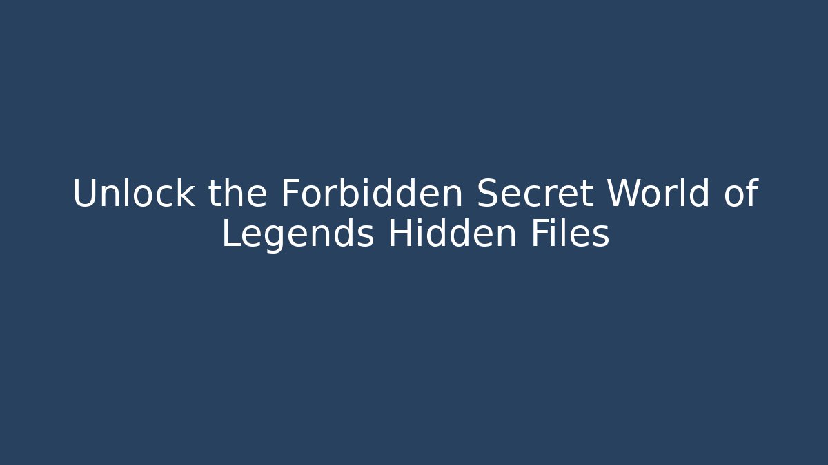 Unlock the Forbidden Secret World of Legends Hidden Files