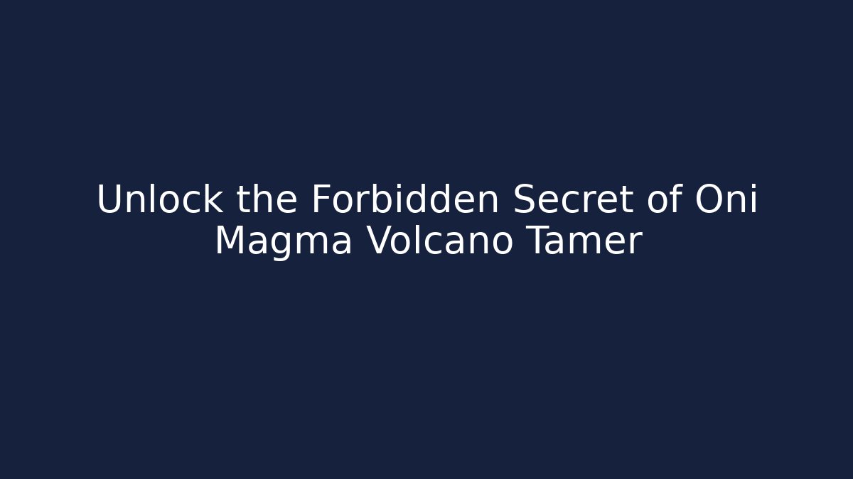 Unlock the Forbidden Secret of Oni Magma Volcano Tamer