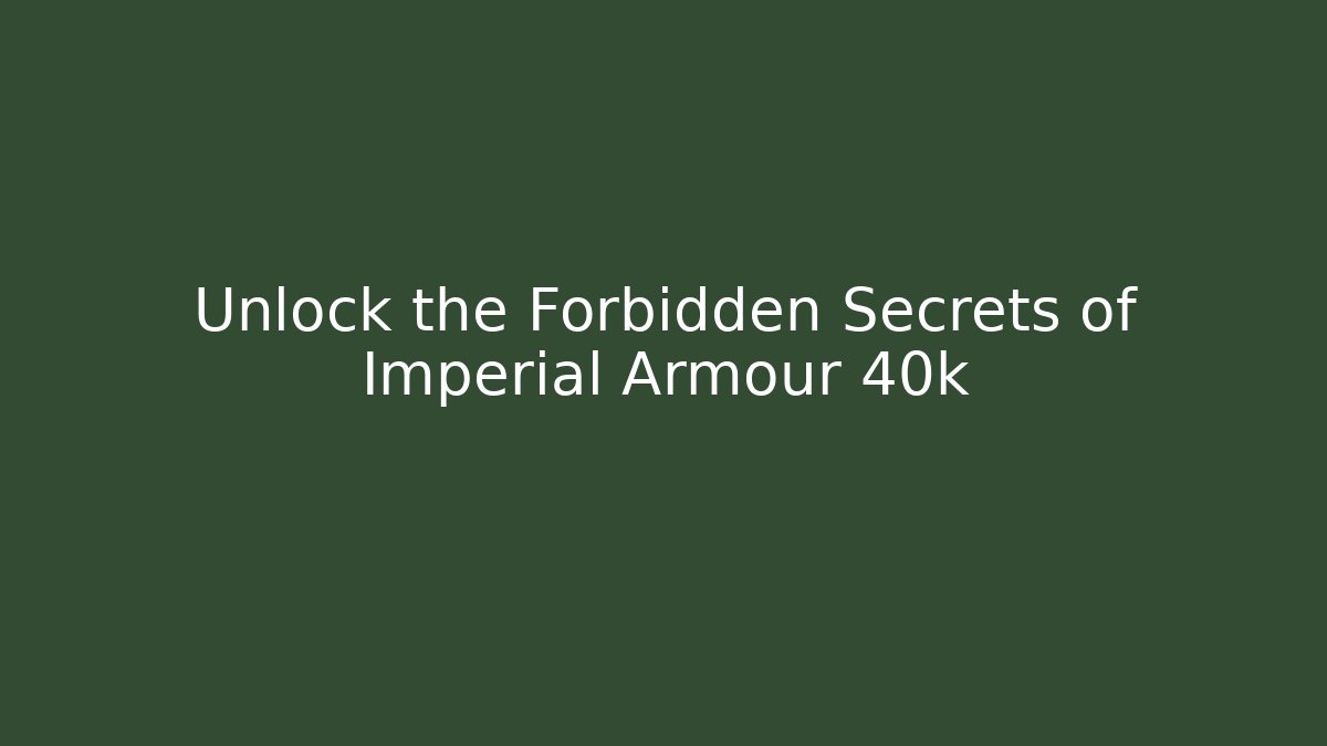 Unlock the Forbidden Secrets of Imperial Armour 40k