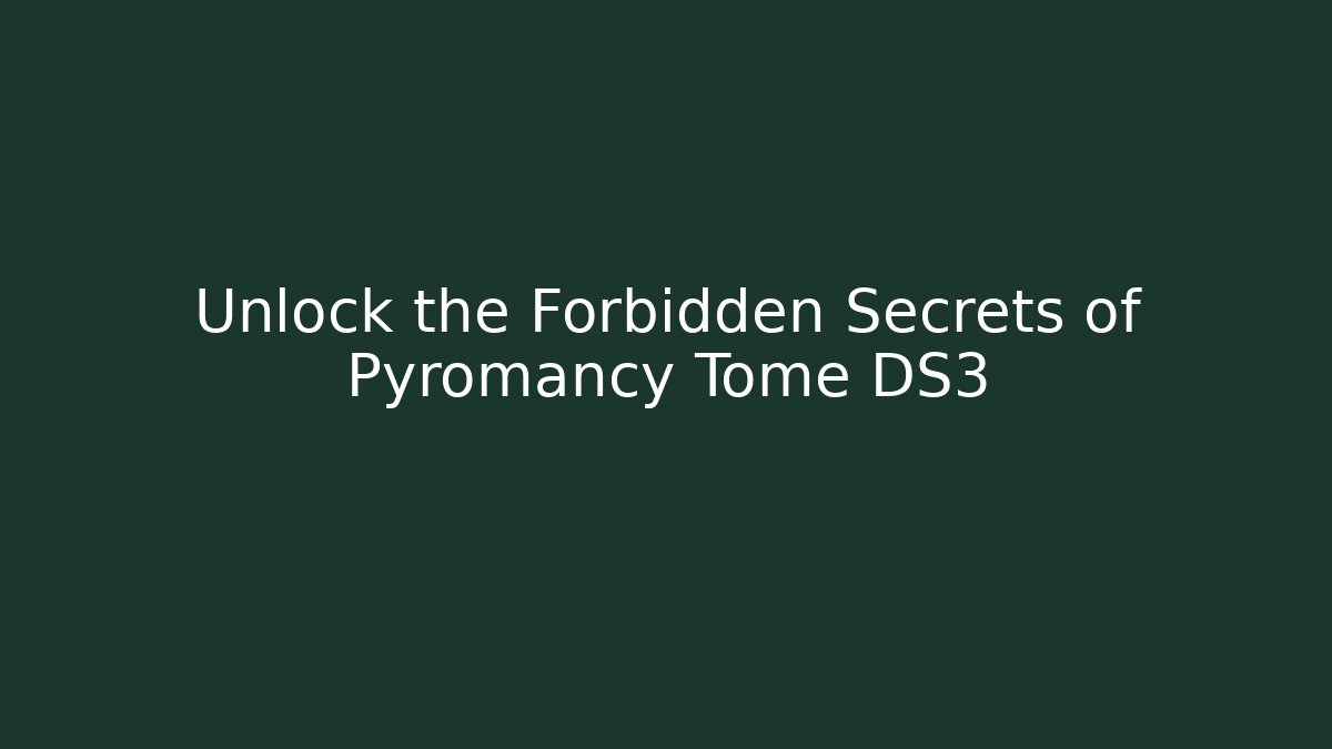 Unlock the Forbidden Secrets of Pyromancy Tome DS3