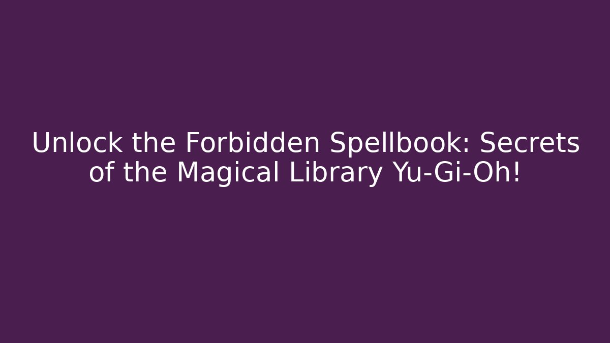 Unlock the Forbidden Spellbook: Secrets of the Magical Library Yu-Gi-Oh!