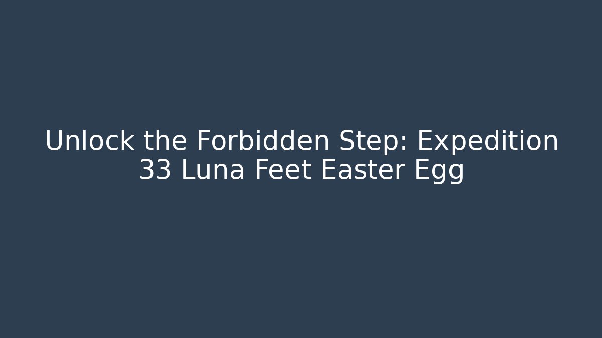 Unlock the Forbidden Step: Expedition 33 Luna Feet Easter Egg