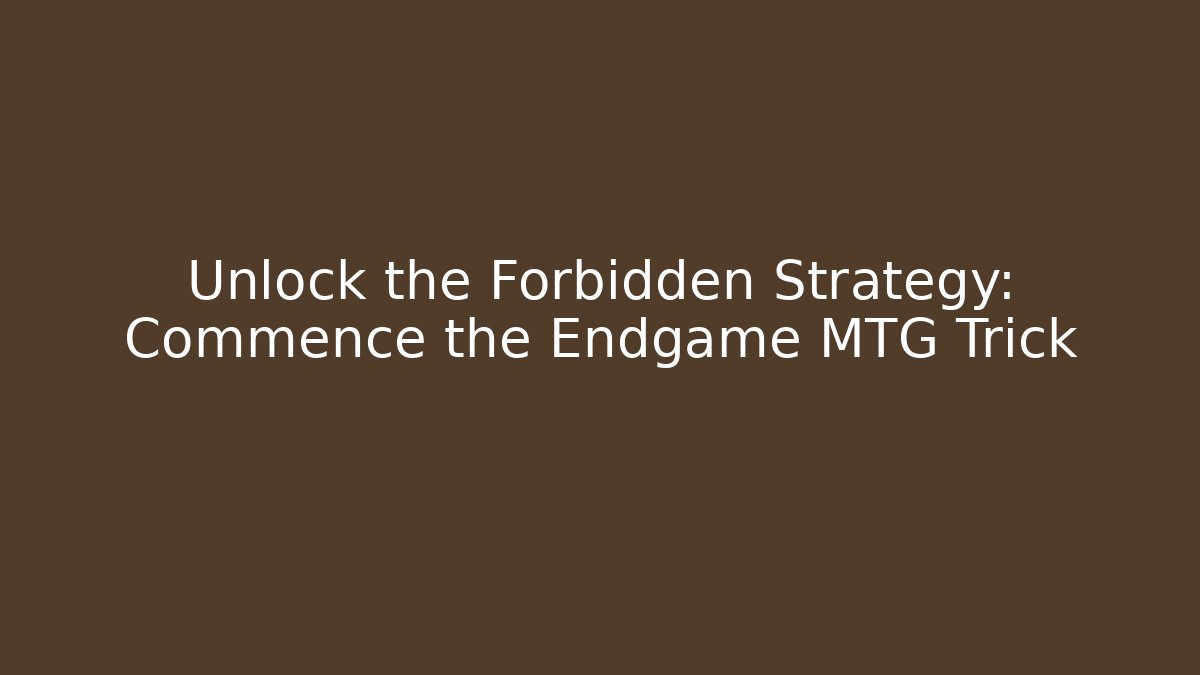 Unlock the Forbidden Strategy: Commence the Endgame MTG Trick
