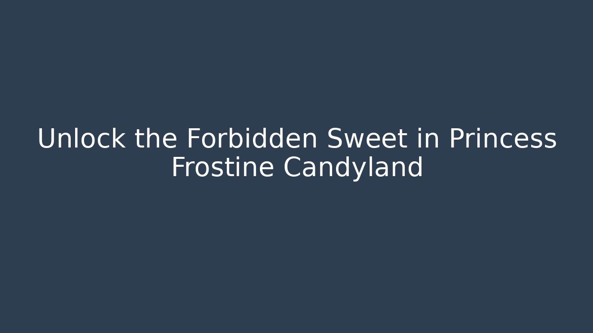 Unlock the Forbidden Sweet in Princess Frostine Candyland