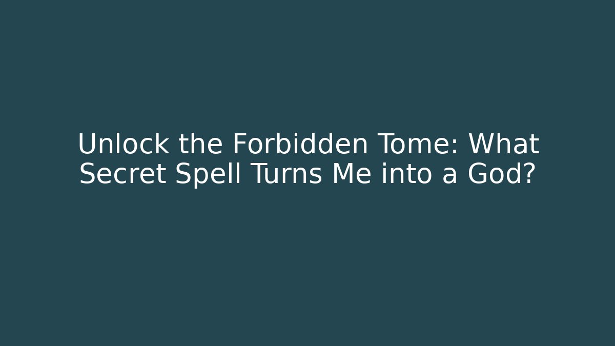 Unlock the Forbidden Tome: What Secret Spell Turns Me into a God?