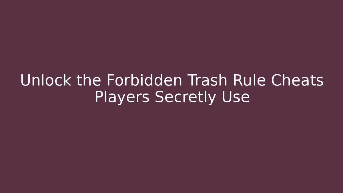 Unlock the Forbidden Trash Rule Cheats Players Secretly Use