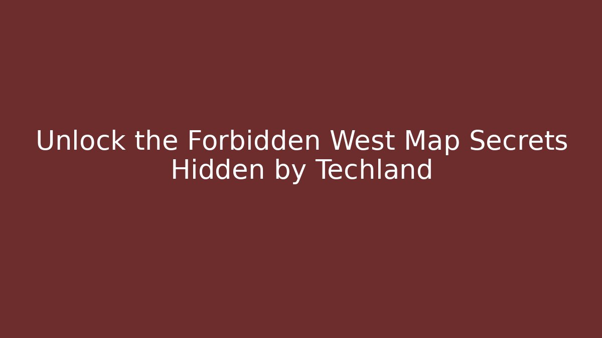 Unlock the Forbidden West Map Secrets Hidden by Techland