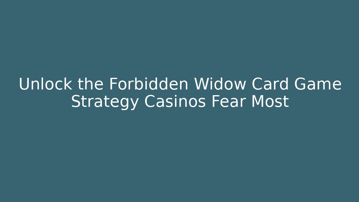 Unlock the Forbidden Widow Card Game Strategy Casinos Fear Most