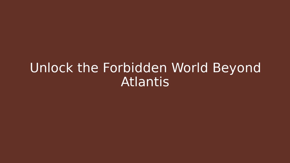 Unlock the Forbidden World Beyond Atlantis