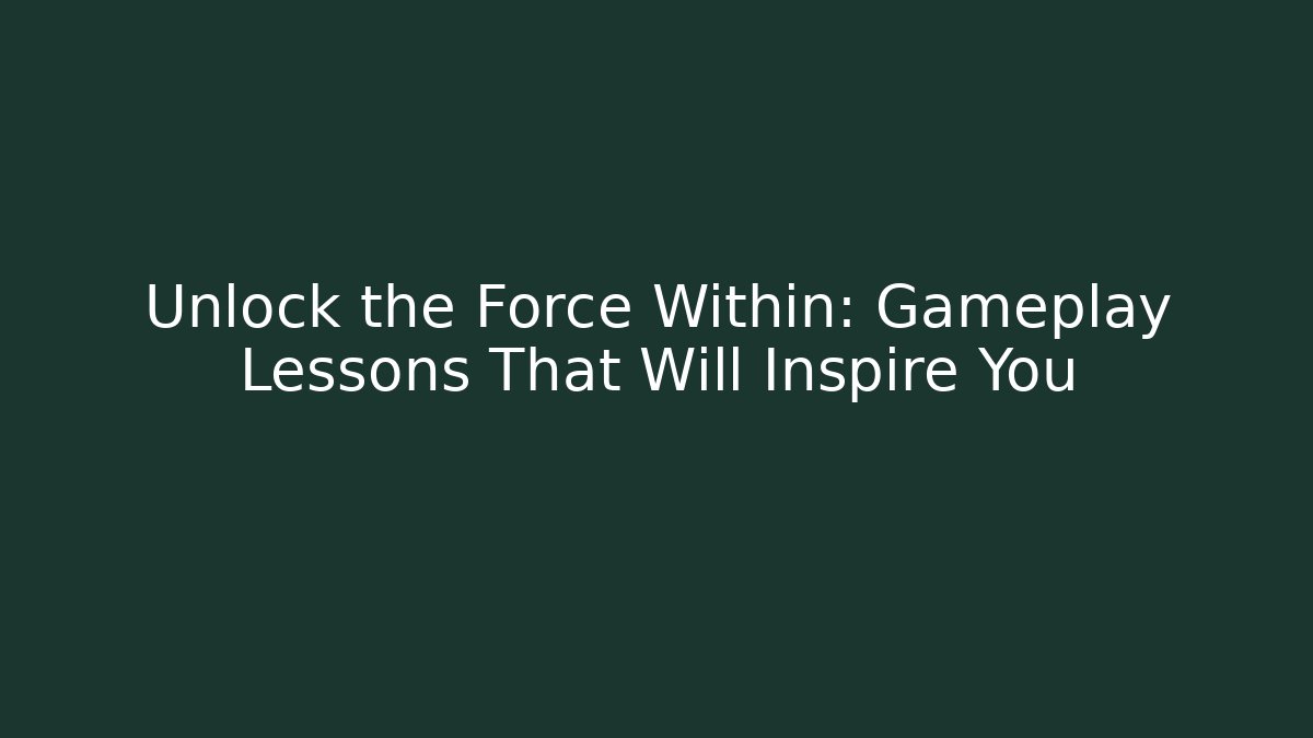 Unlock the Force Within: Gameplay Lessons That Will Inspire You