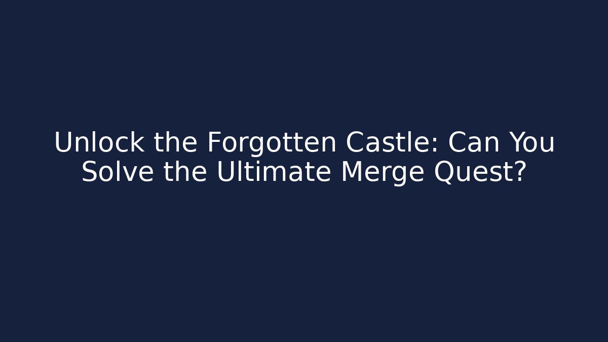 Unlock the Forgotten Castle: Can You Solve the Ultimate Merge Quest?