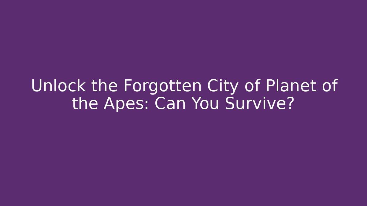 Unlock the Forgotten City of Planet of the Apes: Can You Survive?