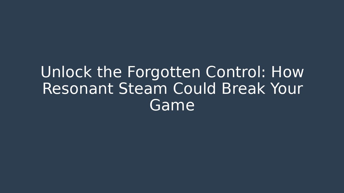 Unlock the Forgotten Control: How Resonant Steam Could Break Your Game