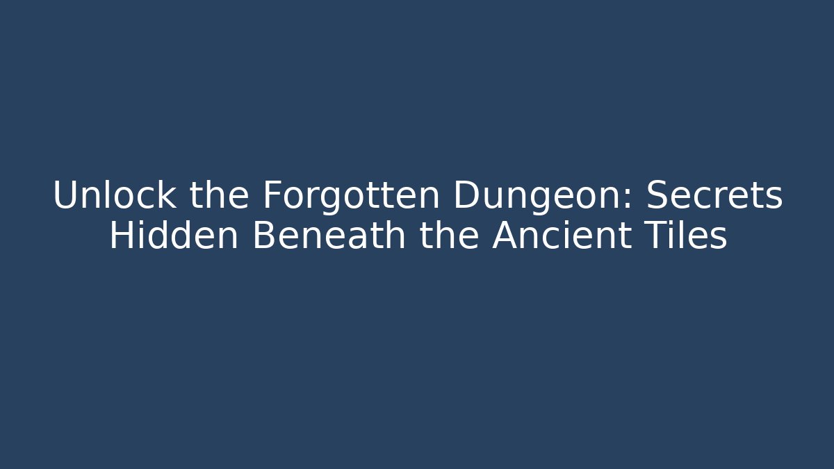 Unlock the Forgotten Dungeon: Secrets Hidden Beneath the Ancient Tiles