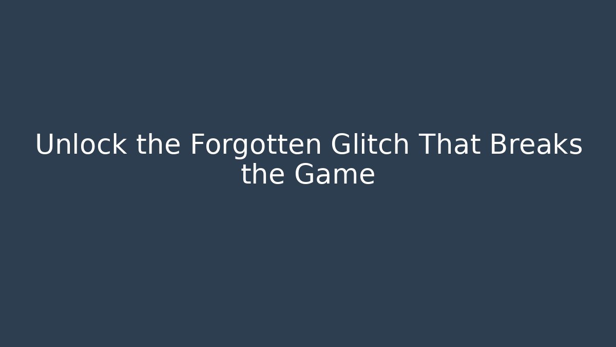 Unlock the Forgotten Glitch That Breaks the Game