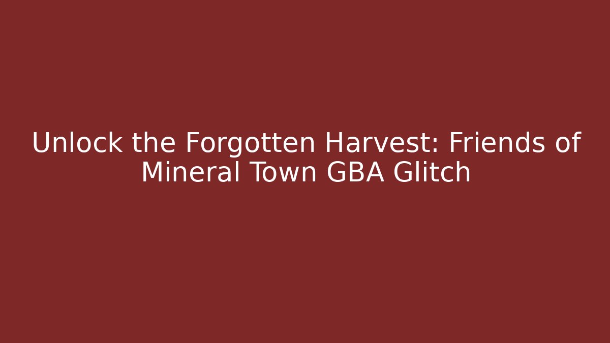 Unlock the Forgotten Harvest: Friends of Mineral Town GBA Glitch