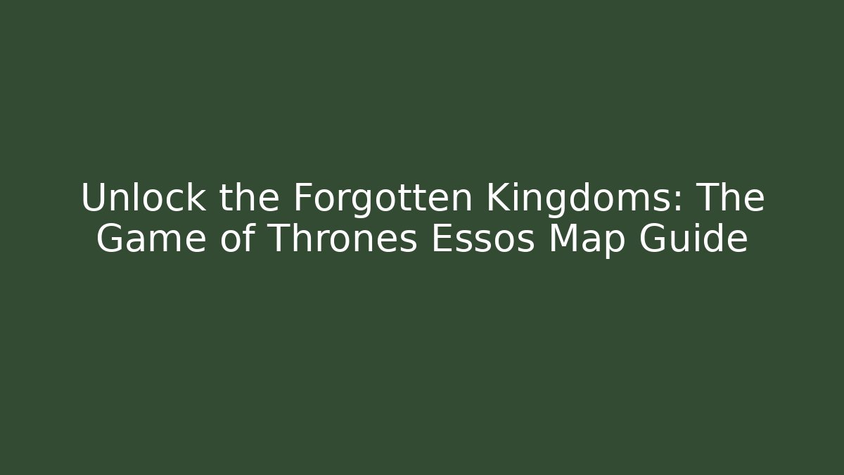 Unlock the Forgotten Kingdoms: The Game of Thrones Essos Map Guide