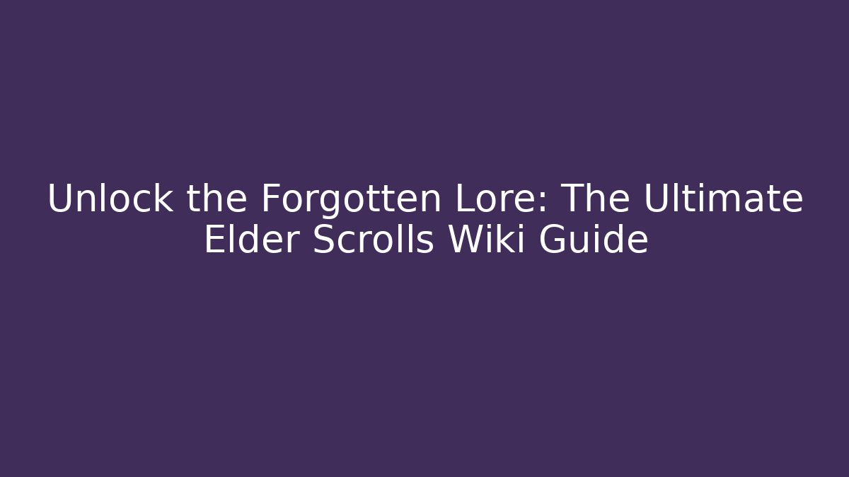 Unlock the Forgotten Lore: The Ultimate Elder Scrolls Wiki Guide