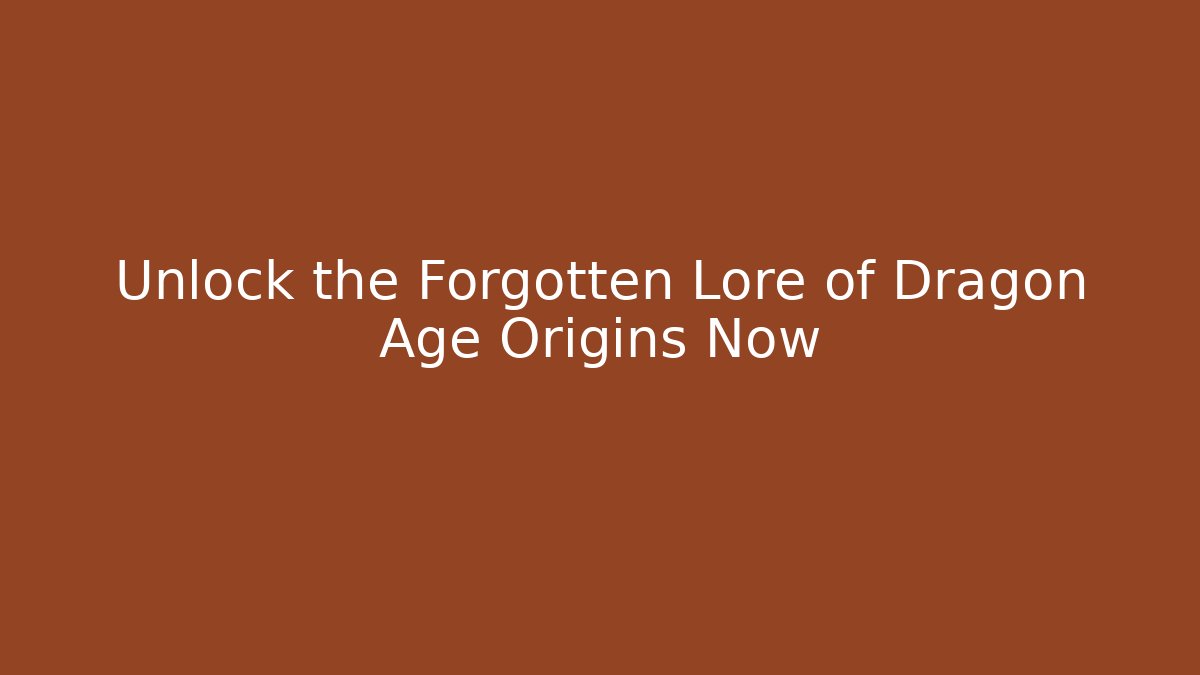 Unlock the Forgotten Lore of Dragon Age Origins Now