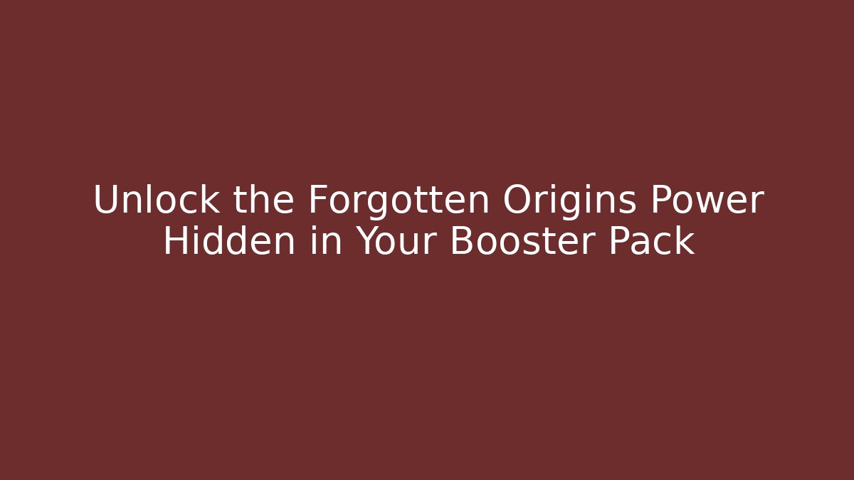 Unlock the Forgotten Origins Power Hidden in Your Booster Pack