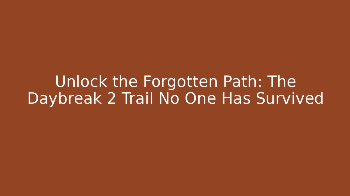 Unlock the Forgotten Path: The Daybreak 2 Trail No One Has Survived