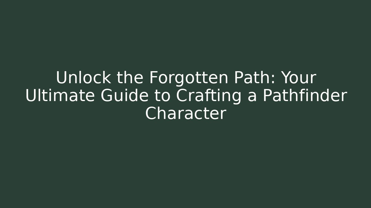 Unlock the Forgotten Path: Your Ultimate Guide to Crafting a Pathfinder Character