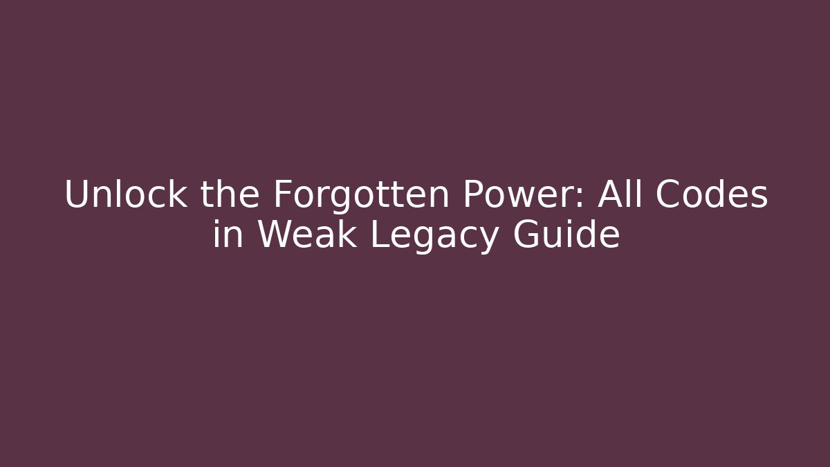 Unlock the Forgotten Power: All Codes in Weak Legacy Guide - Felix Cat Insurance