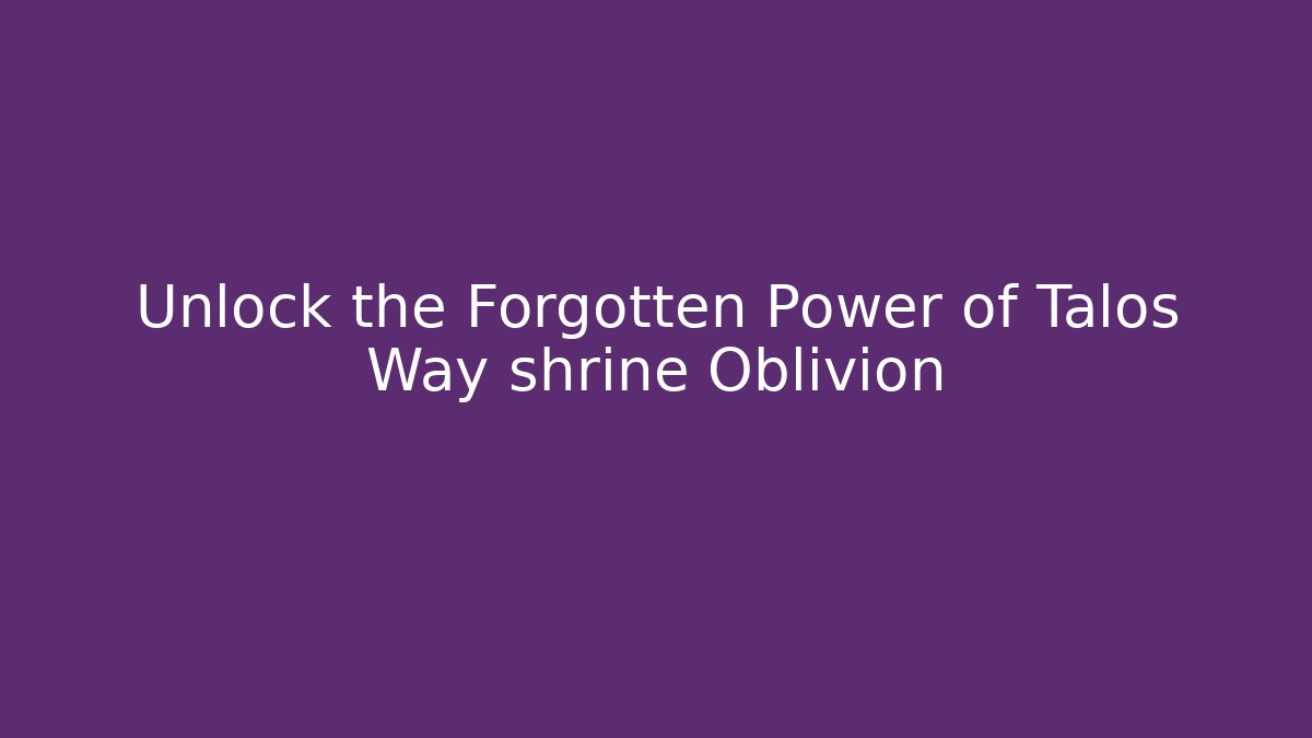 Unlock the Forgotten Power of Talos Way shrine Oblivion - Felix Cat Insurance