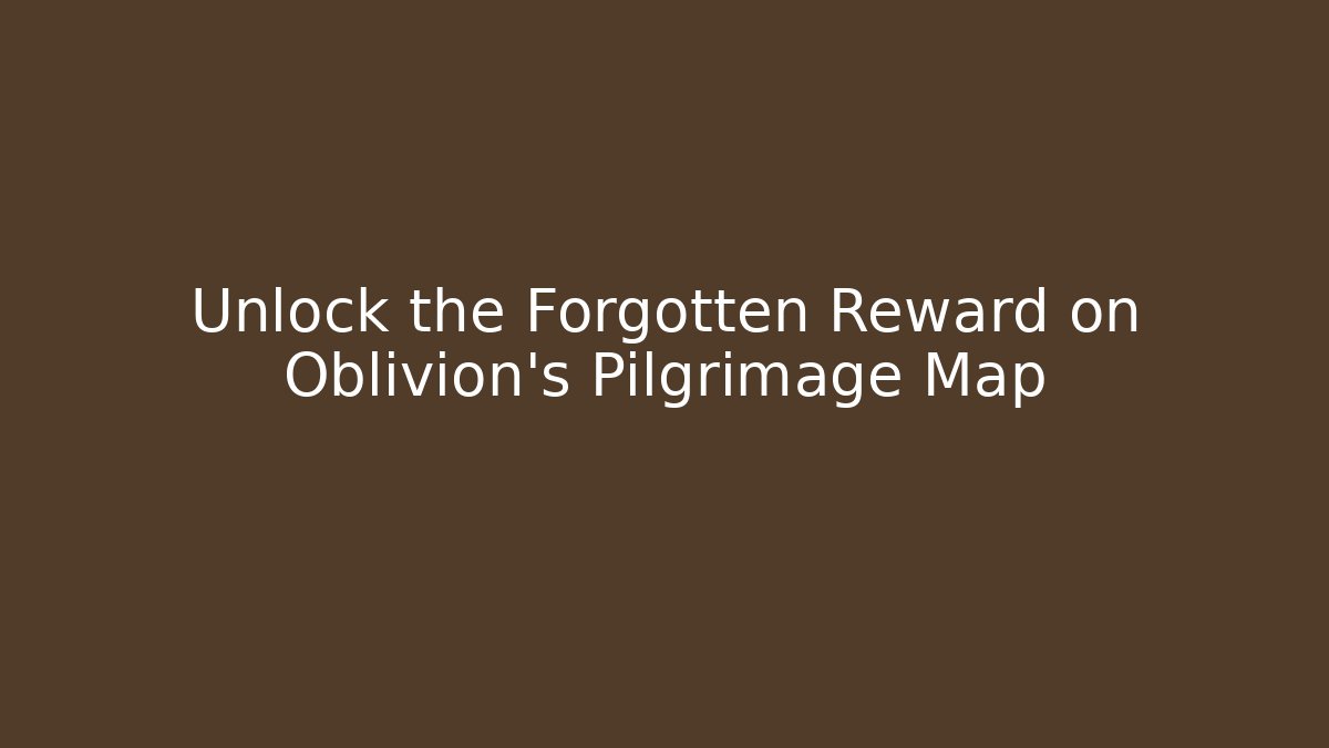 Unlock the Forgotten Reward on Oblivion's Pilgrimage Map